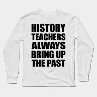 History teachers always bring up the past Long Sleeve T-Shirt